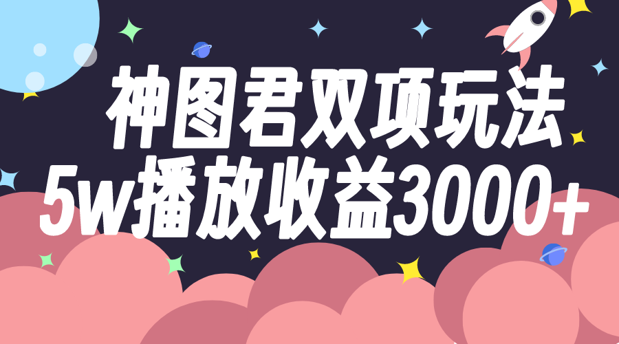 （7870期）神图君双项玩法5w播放收益3000+-桐创网