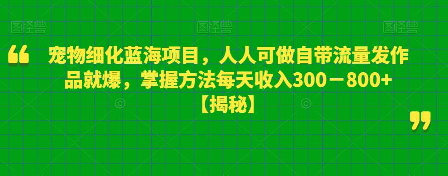 宠物细化蓝海项目，人人可做自带流量发作品就爆，掌握方法每天收入300－800+【揭秘】-桐创网