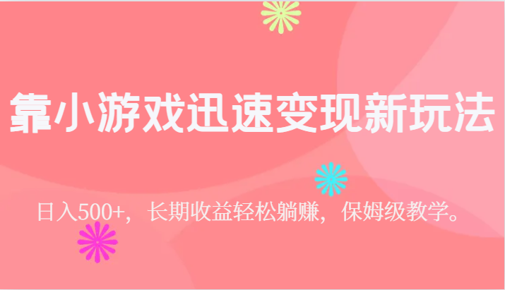 靠小游戏迅速变现新玩法，日入500+，长期收益轻松躺赚，保姆级教学。-桐创网