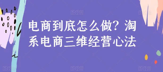 电商到底怎么做？淘系电商三维经营心法-桐创网