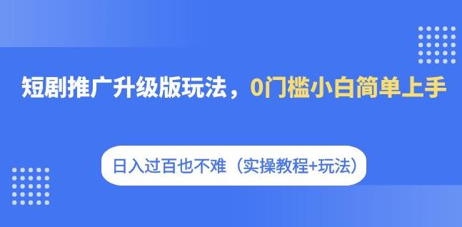 短剧推广升级版玩法，0门槛小白简单上手，日入过百也不难（实操教程+玩法）-桐创网