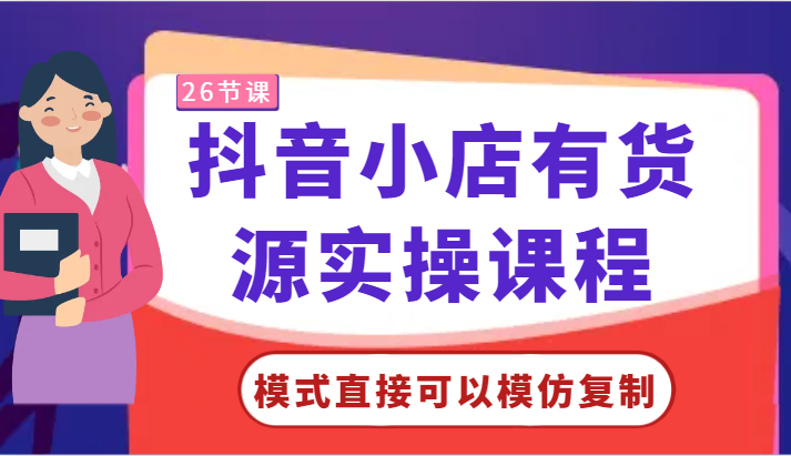 抖音小店有货源实操课程-模式直接可以模仿复制，零基础跟着学就可以了！-桐创网