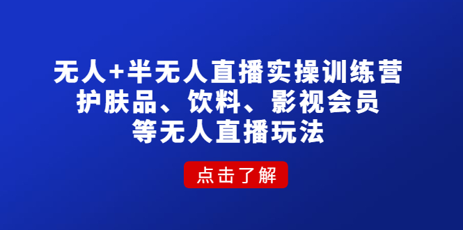 （4510期）无人+半无人直播实操训练营：护肤品、饮料、影视会员等无人直播玩法-桐创网