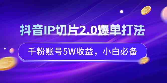 （9132期）抖音IP切片2.0爆单打法，千粉账号5W收益，小白必备-桐创网