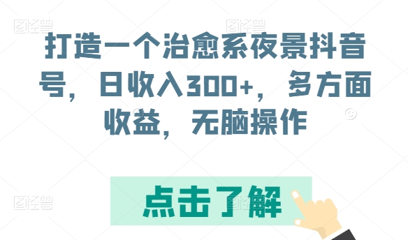 打造一个治愈系夜景抖音号，日收入300+，多方面收益，无脑操作-桐创网