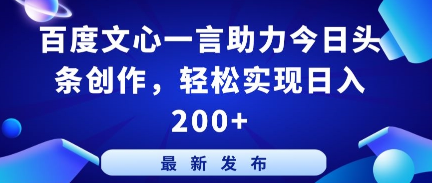 百度文心一言助力今日头条创作，轻松实现日入200+-桐创网