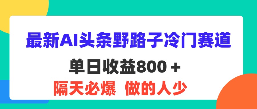 （11983期）最新AI头条野路子冷门赛道，单日800＋ 隔天必爆，适合小白-桐创网