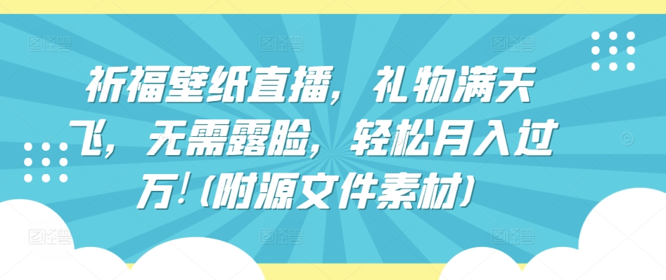 祈福壁纸直播，礼物满天飞，无需露脸，轻松月入过万!(附源文件素材)-桐创网