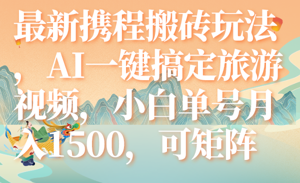 （7653期）最新携程搬砖玩法，AI一键搞定旅游视频，小白单号月入1500，可矩阵-桐创网