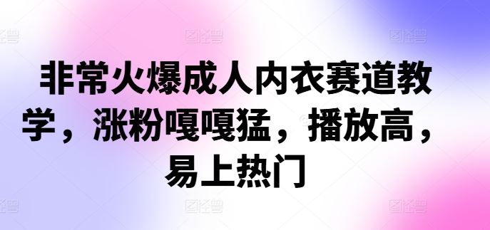 非常火爆成人内衣赛道教学，​涨粉嘎嘎猛，播放高，易上热门-桐创网