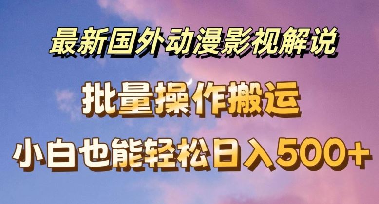 最新国外动漫影视解说，批量下载自动翻译，小白也能轻松日入500+【揭秘】-桐创网