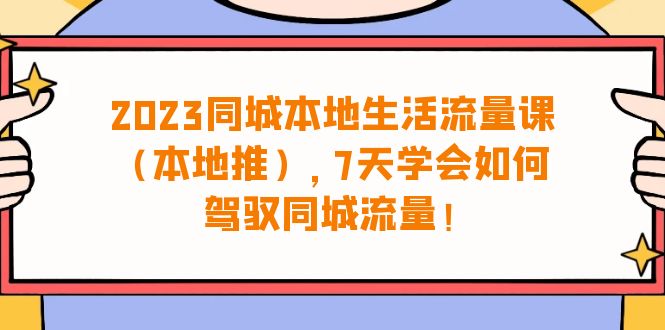 （6855期）2023同城本地生活·流量课（本地推），7天学会如何驾驭同城流量（31节课）-桐创网