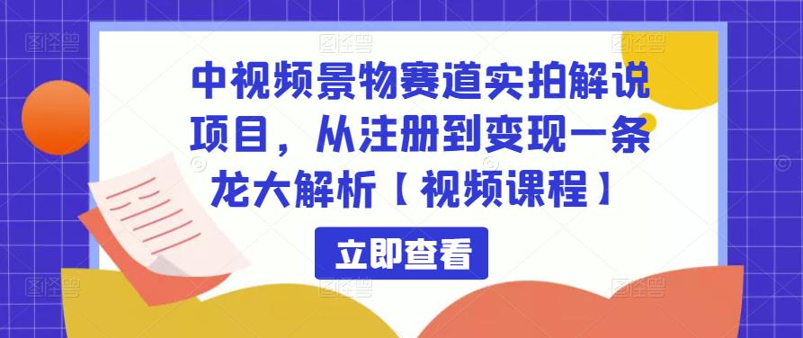 中视频景物赛道实拍解说项目，从注册到变现一条龙大解析【视频课程】-桐创网