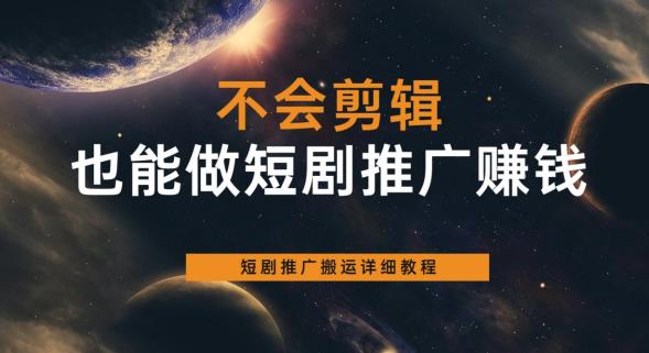 不会剪辑也能做短剧推广赚钱，短剧推广搬运详细教程-桐创网