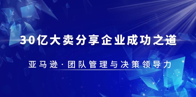 （5641期）30·亿大卖·分享企业·成功之道-亚马逊·团队管理与决策领导力-桐创网