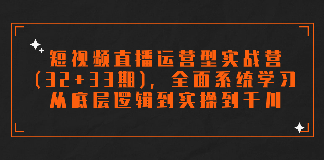 （7555期）短视频直播运营型实战营（32+33期），全面系统学习，从底层逻辑到实操到千川-桐创网