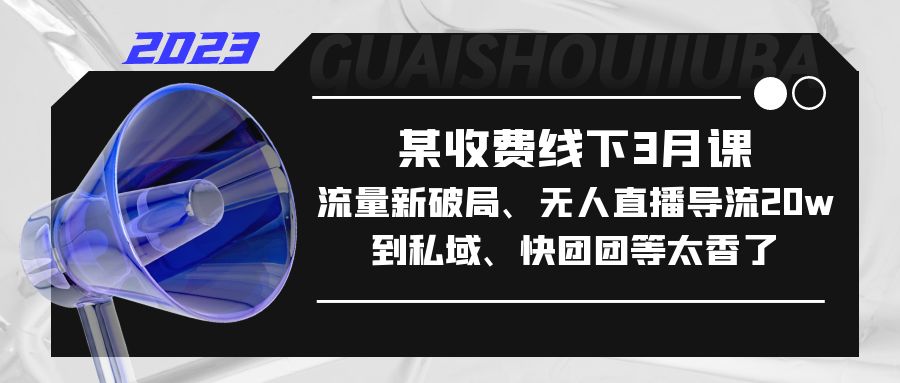 （5317期）某收费线下3月课，流量新破局、无人直播导流20w到私域、快团团等太香了-桐创网