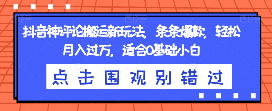 抖音神评论搬运新玩法，条条爆款，轻松月入过万，适合0基础小白【揭秘】-桐创网