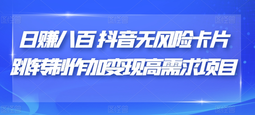 日赚八百抖音无风险卡片跳转制作加变现高需求项目【揭秘】-桐创网