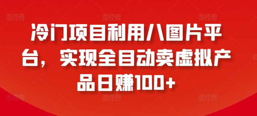 冷门项目利用八图片平台，实现全目动卖虚拟产品日赚100+-桐创网