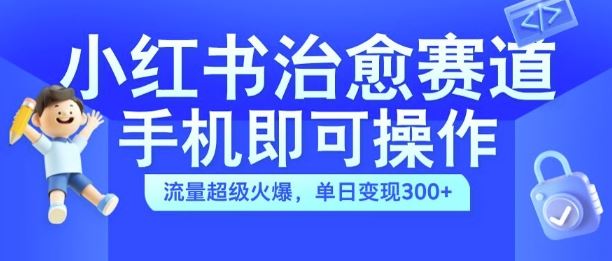 小红书治愈视频赛道，手机即可操作，流量超级火爆，单日变现300+【揭秘】-桐创网