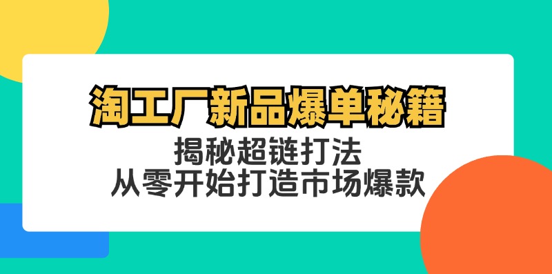 淘工厂新品爆单秘籍：揭秘超链打法，从零开始打造市场爆款-桐创网