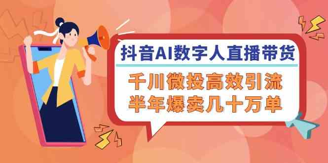 抖音AI数字人直播带货，千川微投高效引流，半年爆卖几十万单-桐创网