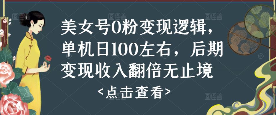 美女号0粉变现逻辑，单机日100左右，后期变现收入翻倍无止境-桐创网