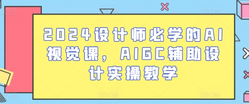 2024设计师必学的AI视觉课，AIGC辅助设计实操教学-桐创网