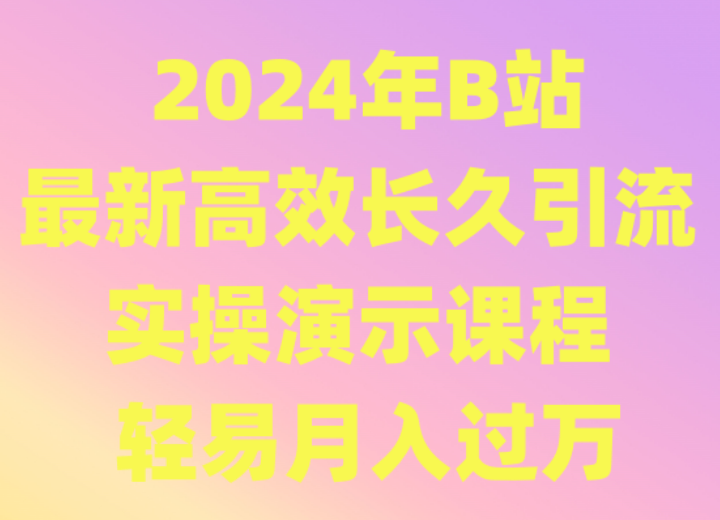 2024年B站最新高效长久引流法 实操演示课程 轻易月入过万-桐创网