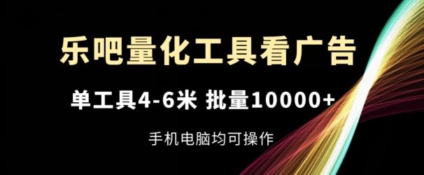 乐吧量化工具看广告，单工具4-6米，批量1w+，手机电脑均可操作【揭秘】-桐创网