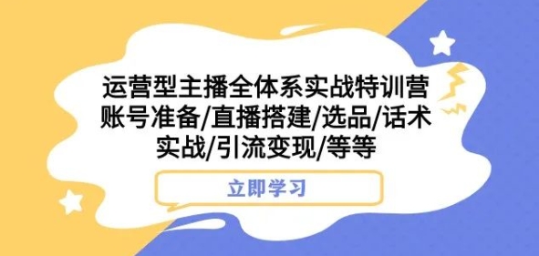 运营型主播全体系实战特训营，账号准备/直播搭建/选品/话术实战/引流变现/等等-桐创网