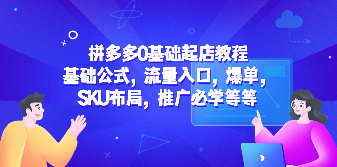 （5421期）拼多多0基础起店教程：基础公式，流量入口，爆单，SKU布局，推广必学等等-桐创网