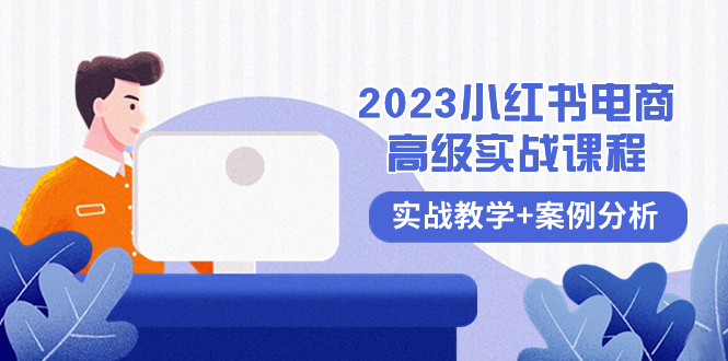 （8342期）2023小红书-电商高级实战课程，实战教学+案例分析（38节课）-桐创网