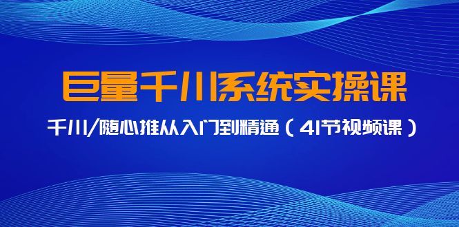 巨量千川系统实操课，千川/随心推从入门到精通（41节视频课）-桐创网