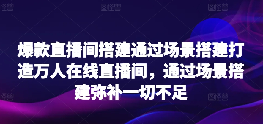 爆款直播间搭建通过场景搭建打造万人在线直播间，通过场景搭建弥补一切不足-桐创网