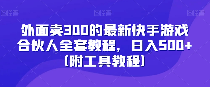 外面卖300的最新快手游戏合伙人全套教程，日入500+（附工具教程）-桐创网