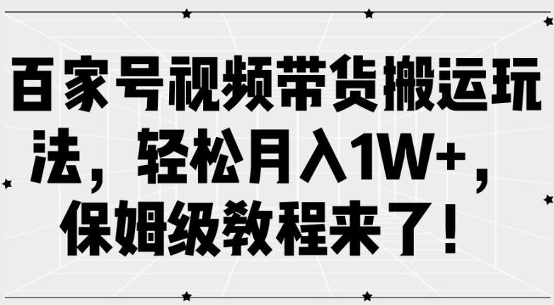 百家号视频带货搬运玩法，轻松月入1W+，保姆级教程来了【揭秘】-桐创网