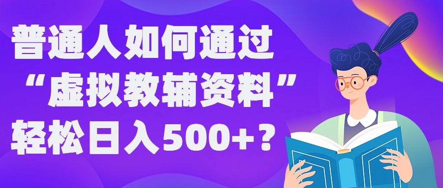 普通人如何通过“虚拟教辅”资料轻松日入500+?揭秘稳定玩法-桐创网