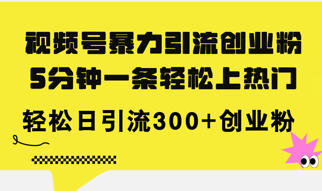 （11754期）视频号暴力引流创业粉，5分钟一条轻松上热门，轻松日引流300+创业粉-桐创网