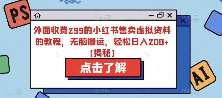 外面收费299的小红书售卖虚拟资料的教程，无脑搬运，轻松日入200+【揭秘】-桐创网