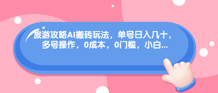 （6897期）旅游攻略AI搬砖玩法，单号日入几十，可多号操作，0成本，0门槛，小白.-桐创网