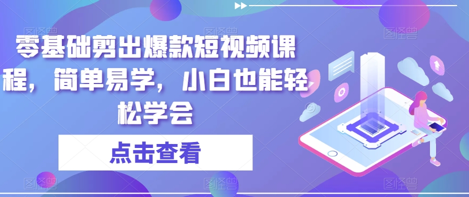 零基础剪出爆款短视频课程，简单易学，小白也能轻松学会-桐创网