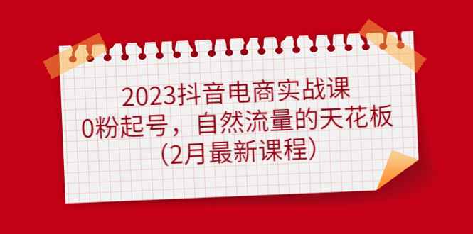 （4890期）2023抖音电商实战课：0粉起号，自然流量的天花板（2月最新课程）-桐创网