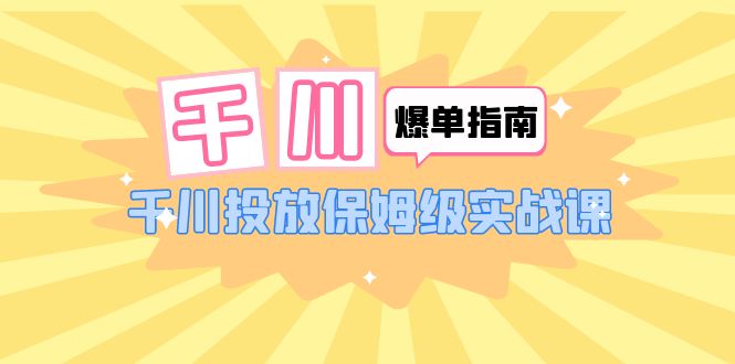 （6151期）千川-爆单实战指南：千川投放保姆级实战课（22节课时）-桐创网