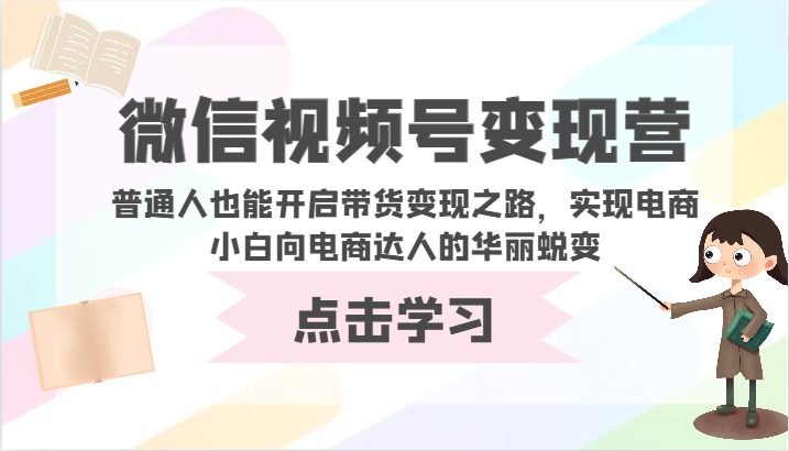 微信视频号变现营-普通人也能开启带货变现之路，实现电商小白向电商达人的华丽蜕变-桐创网