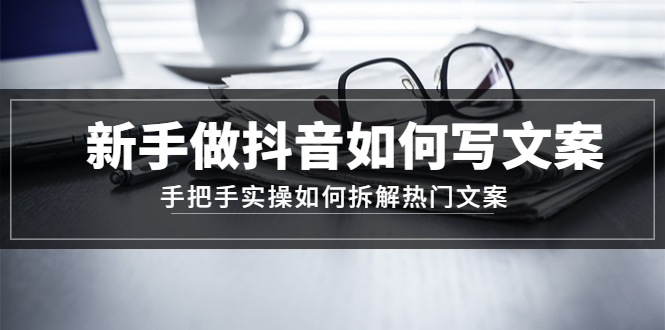 （4619期）新手做抖音如何写文案，手把手实操如何拆解热门文案-桐创网