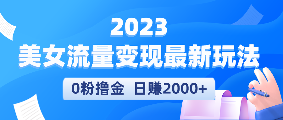 （5428期）2023美女流量变现最新玩法，0粉撸金，日赚2000+，实测日引流300+-桐创网