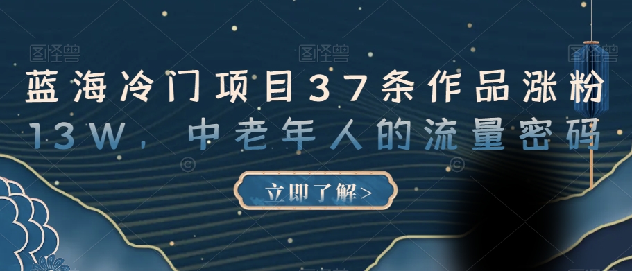 蓝海冷门项目37条作品涨粉13W，中老年人的流量密码【揭秘】-桐创网