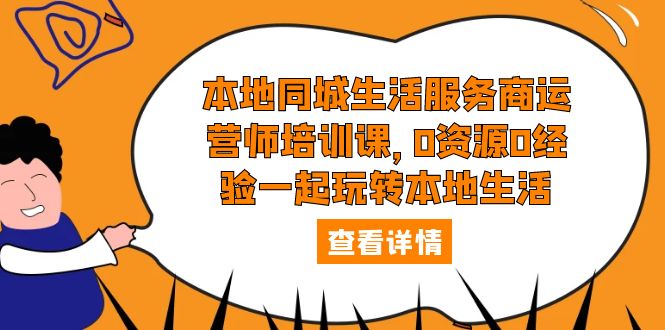 （5736期）本地同城生活服务商运营师培训课，0资源0经验一起玩转本地生活-桐创网